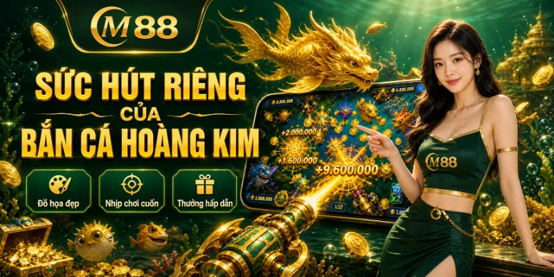 Vì sao bắn cá hoàng kim luôn tạo được sức hút riêng?
